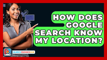 How Does Google Search Know My Location? - SearchEnginesHub.com