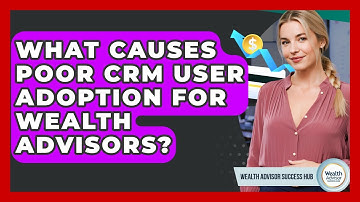 What Causes Poor CRM User Adoption For Wealth Advisors? - Wealth Advisor Success Hub