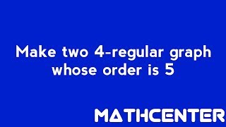 Make two 4-regular graph whose order is 5