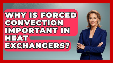 Why Is Forced Convection Important in Heat Exchangers? - Mechanical Engineering Explained