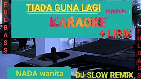 TIADA GUNA LAGI || DJ SLOW REMIX || REPUBLIK KARAOKE NADA WANITA