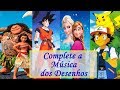 DESAFIO: Complete a Música dos Desenhos/Animes (Moana, Dragon Ball, Pokémon, Frozen, ...)