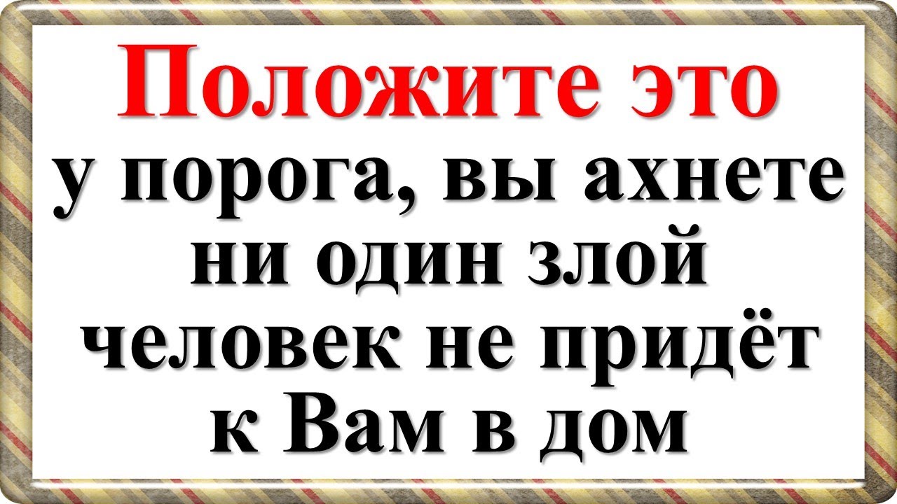Положите это у порога, вы ахнете, ни один злой человек не придёт к Вам ...