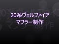 【爆音】20系　ヴェルファイア　マフラー制作