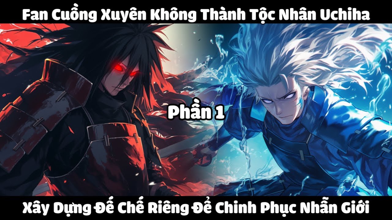 Fan Cuồng Xuyên Không Thành Tộc Nhân Uchiha, Xây Dựng Đế Chế Riêng Để Chinh Phục Nhẫn Giới | Phần 1