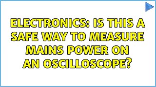 Electronics: Is this a safe way to measure mains power on an oscilloscope? (4 Solutions!!)