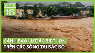 Cảnh bão lũ đặc biệt lớn trên các sông tại Bắc bộ | VTC16