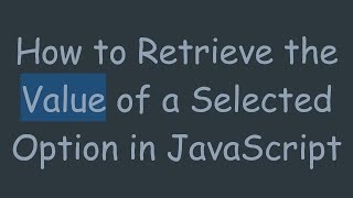 How to Retrieve the Value of a Selected Option in JavaScript