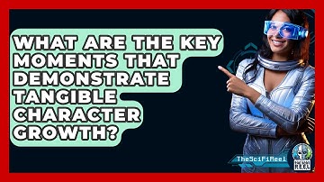 What Are the Key Moments That Demonstrate Tangible Character Growth? - The SciFi Reel