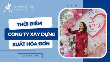 Thời điểm xuất HÓA ĐƠN cho công ty XÂY DỰNG | Cô Quỳnh kế toán