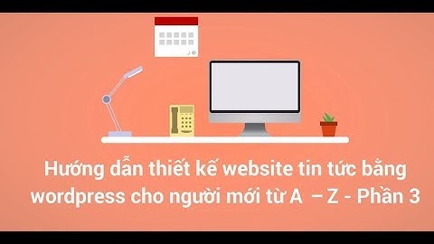 Phần 3 - Hướng dẫn thiết kế website tin tức bằng wordpress cho người mới từ A - Z