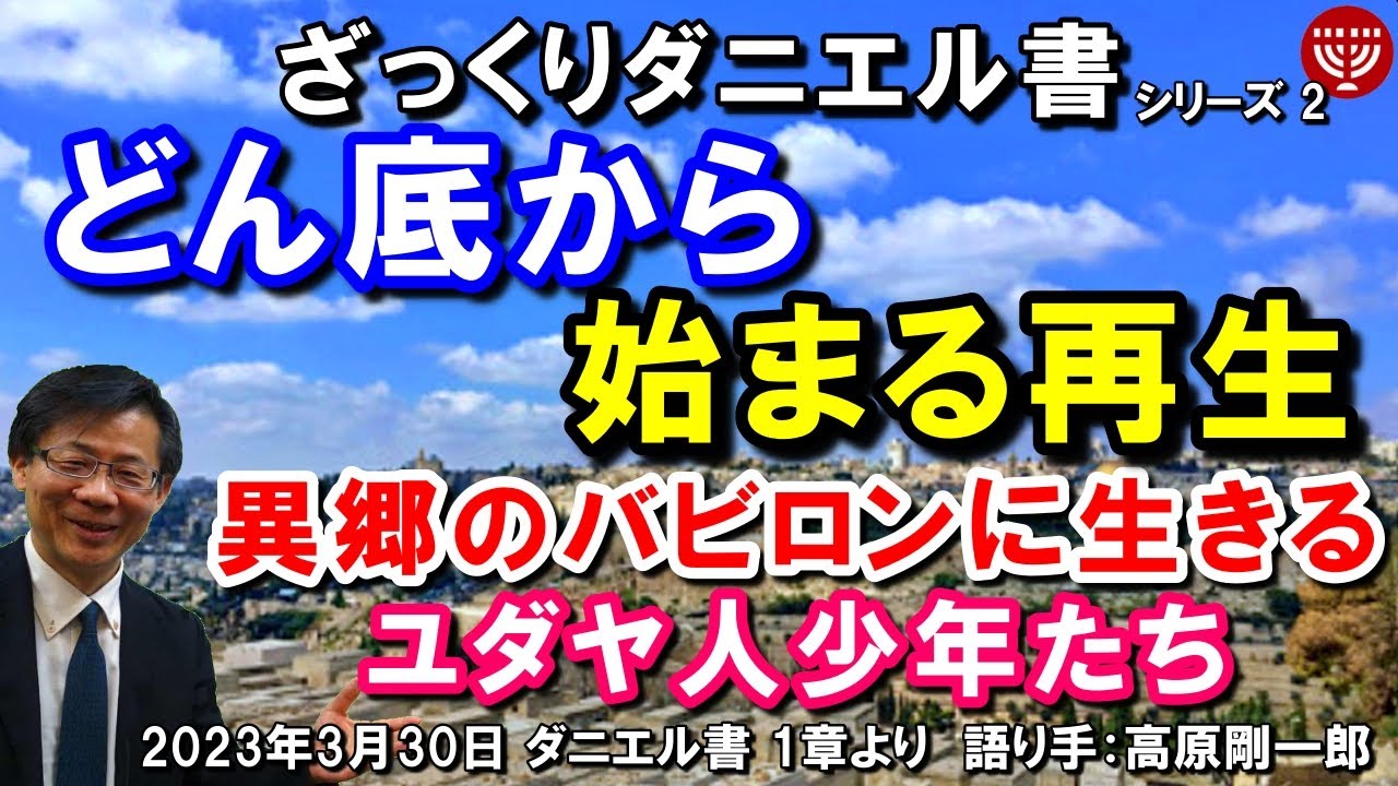 #508 ざっくりダニエル書シリーズ2「どん底から始まる再生」～異郷のバビロンに生きるユダヤ人少年たち～ ダニエル書 1章より 高原剛一郎 2023年3月30日 聖書メッセージの集い