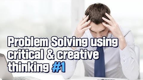 Problem Solving using critical & creative thinking part1