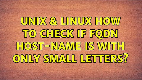 Unix & Linux: How to check if FQDN host-name is with only small letters? (3 Solutions!!)