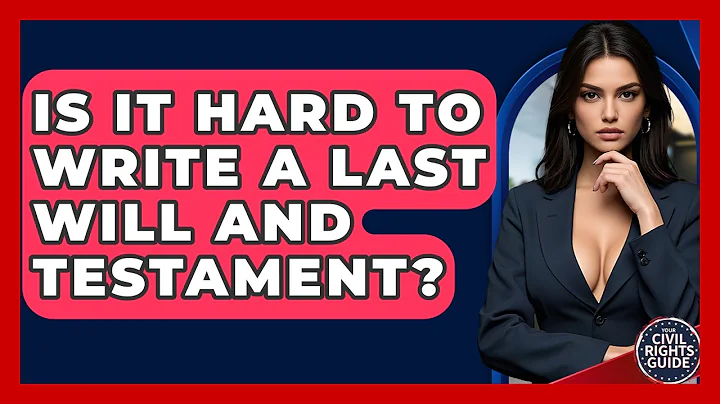 Is It Hard To Write A Last Will And Testament? - Your Civil Rights Guide