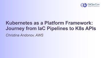 Kubernetes as a Platform Framework: Journey from IaC Pipelines to K8s APIs - Christina Andonov, AWS