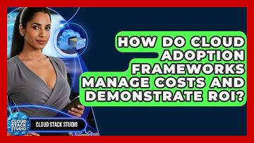 How Do Cloud Adoption Frameworks Manage Costs And Demonstrate ROI? - Cloud Stack Studio