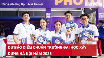 Dự báo điểm chuẩn Trường Đại học Xây dựng Hà Nội năm 2025 | Báo Lao Động