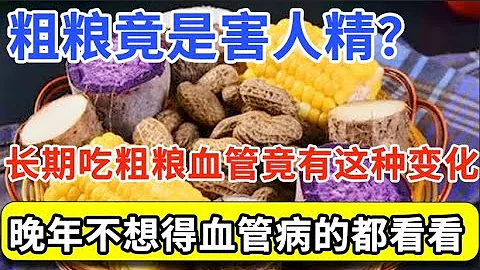粗粮到底是害人精，还是营养佳品？医生：长期用粗粮当主食，60岁后血管竟会发生这种变化！连医生都惊呆了【家庭大医生】 - 天天要闻