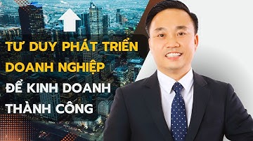 Tư duy phát triển doanh nghiệp để kinh doanh thành công hơn!
