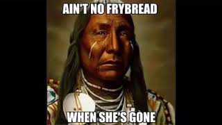 Ain't no frybread when she's gone
