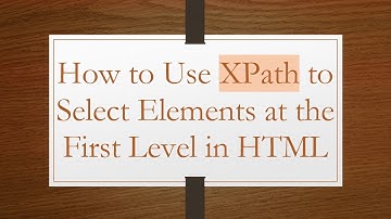 How to Use XPath to Select Elements at the First Level in HTML