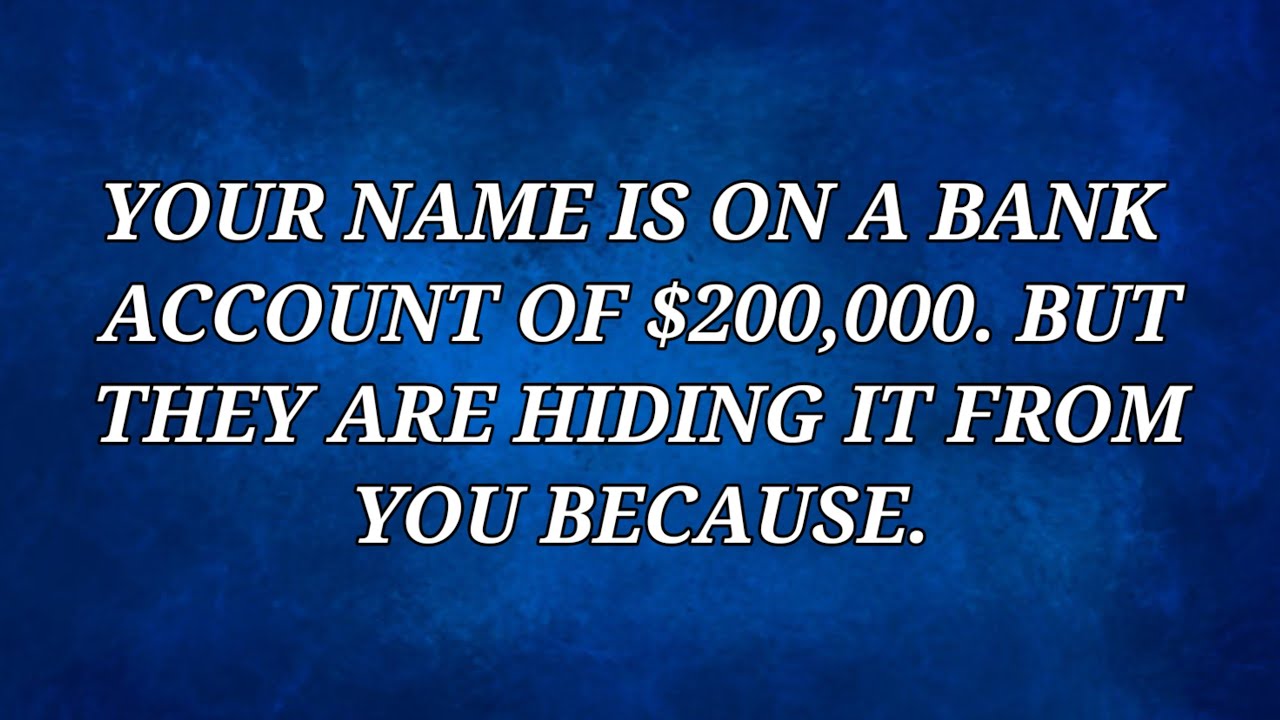 Your name is on a bank account of $200000... But they are hiding it ...