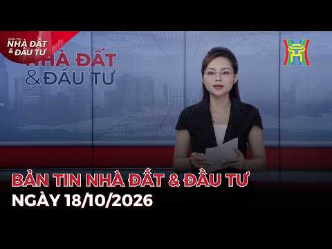 🔴Bản tin Nhà đất và đầu tư ngày 18/10/2026 | Tin tức bất động sản Hà Nội mới nhất