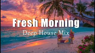 Fresh Morning | Uplifting Chill House &amp; Deep House Morning Mix