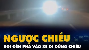 Đi ngược chiều trên cao tốc, rọi đèn pha chói vào xe đi đúng làn