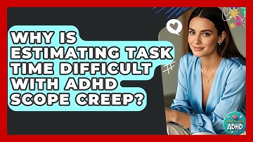 Why Is Estimating Task Time Difficult With ADHD Scope Creep? - Managing Your ADHD