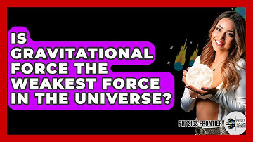 Is Gravitational Force The Weakest Force In The Universe? - Physics Frontier