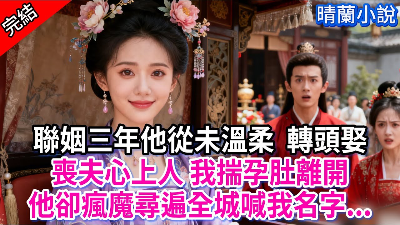 【完結】聯姻三年他從未溫柔  轉頭娶喪夫的心上人 我揣孕肚離開；他卻瘋魔尋遍全城喊我名字...#古言 #完結 #渣男 #綠茶 #大女主 #古風小說 #爽文