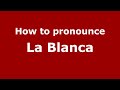How to pronounce La Blanca (Mexico/Mexican Spanish) - PronounceNames.com