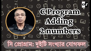 C Program: Adding 2 Numbers || দুইটি সংখ্যার যোগফল নির্ণয়ের সি প্রোগ্রাম
