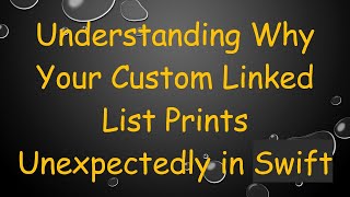 Understanding Why Your Custom Linked List Prints Unexpectedly in Swift