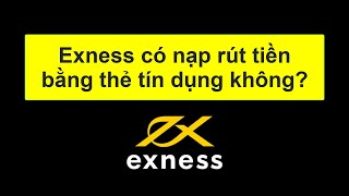 Forex | Sàn Exness có hỗ trợ nạp rút tiền tệ bằng thẻ tín dụng không