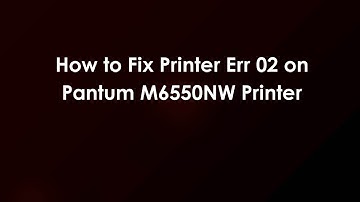 How to Fix Printer Err 02 on Pantum M6550NW Printer