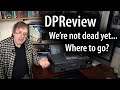 DPReview is not dead yet, it&#39;s plowing on and is still where I&#39;ll look to cover print discussions