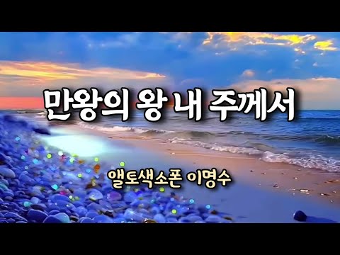만왕의 왕 내 주께서 (찬송가) ㅡ 앨토색소폰 이명수