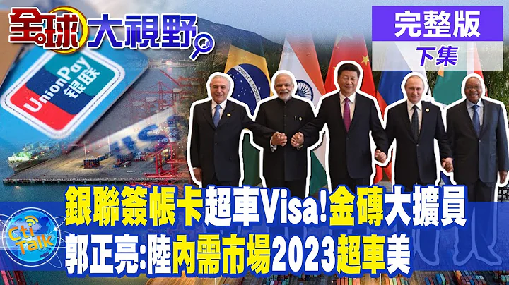 中国银联卡全球交易比例首超Visa! 多国盼加入金砖!郭正亮:陆内需市场2023年超越美|【全球大视野 下】20230529完整版 @Global_Vision - 天天要闻