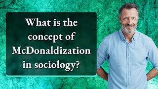 What is the concept of McDonaldization in sociology