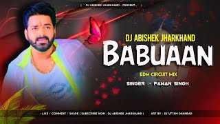 Babuaan - (Pawan Singh) | EDM CIRCUIT MIX | Bhojpuri Dj Remix | Dj Abishek Jharkhand