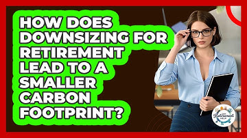 How Does Downsizing For Retirement Lead To A Smaller Carbon Footprint? - Get Retirement Help