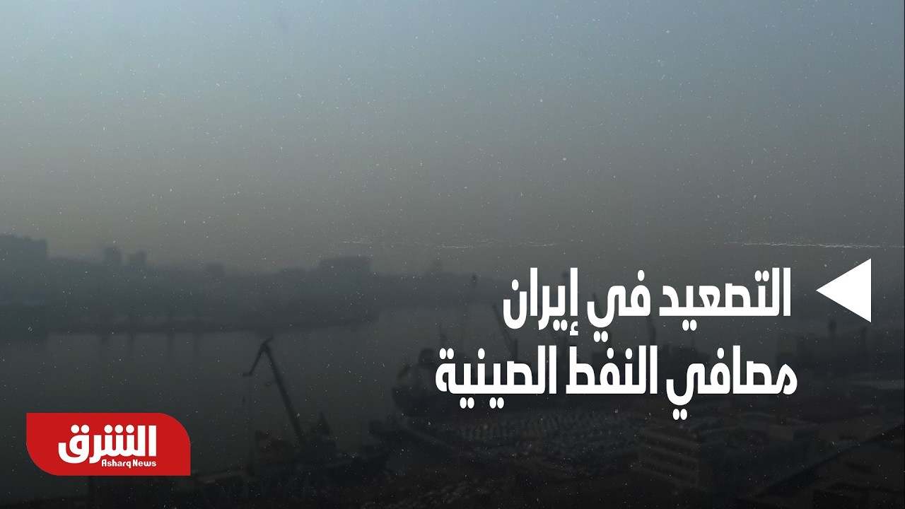 التصعيد في إيران.. مصافي النفط الصينية - أخبار الشرق