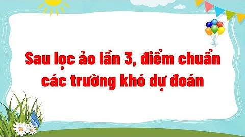 Sau lọc ảo lần 3, điểm chuẩn các trường khó dự đoán
