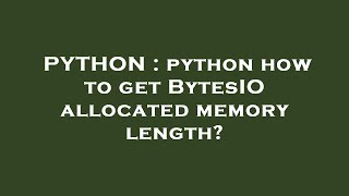 PYTHON : python how to get BytesIO allocated memory length