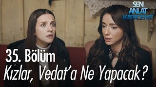 Kızlar, Vedata Ne Yapacak? - Sen Anlat Karadeniz 35. Bölüm