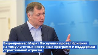 Вице-премьер Марат Хуснуллин провел брифинг на тему льготных ипотечных программ и поддержки строител