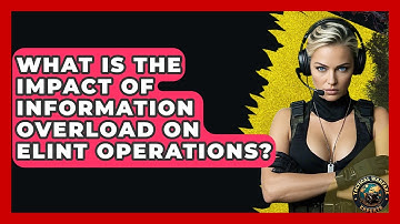 What Is The Impact Of Information Overload On ELINT Operations? - Tactical Warfare Experts